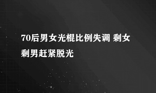 70后男女光棍比例失调 剩女剩男赶紧脱光