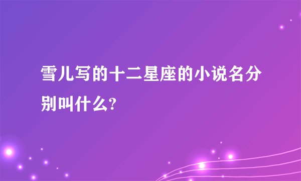 雪儿写的十二星座的小说名分别叫什么?