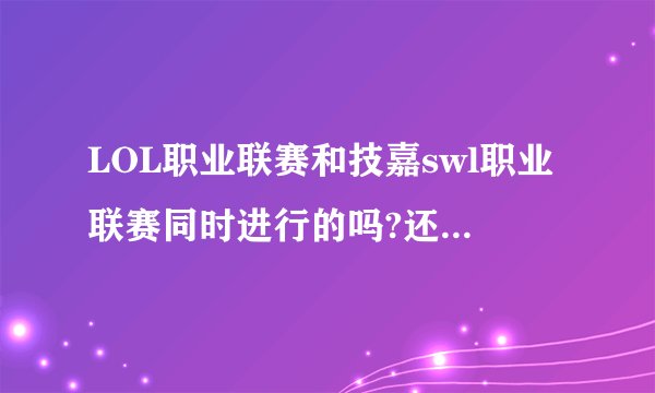 LOL职业联赛和技嘉swl职业联赛同时进行的吗?还是就是一场？