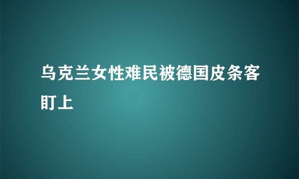 乌克兰女性难民被德国皮条客盯上
