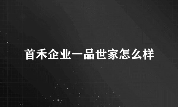 首禾企业一品世家怎么样