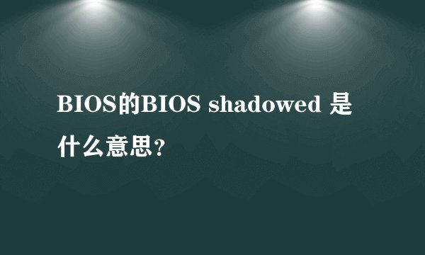 BIOS的BIOS shadowed 是什么意思？