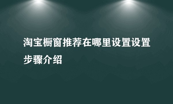 淘宝橱窗推荐在哪里设置设置步骤介绍