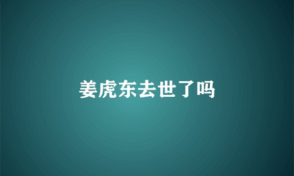姜虎东去世了吗