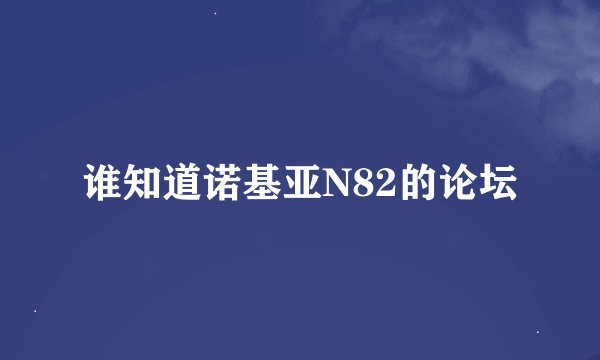 谁知道诺基亚N82的论坛