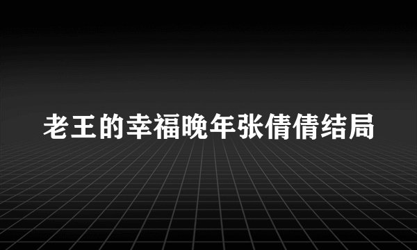 老王的幸福晚年张倩倩结局