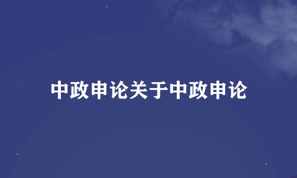 中政申论关于中政申论
