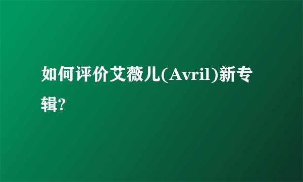 如何评价艾薇儿(Avril)新专辑?