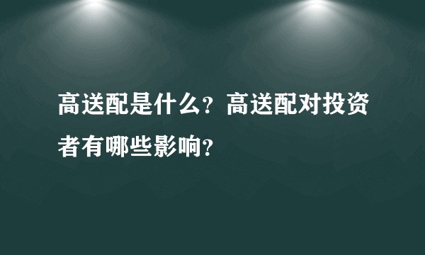 高送配是什么？高送配对投资者有哪些影响？