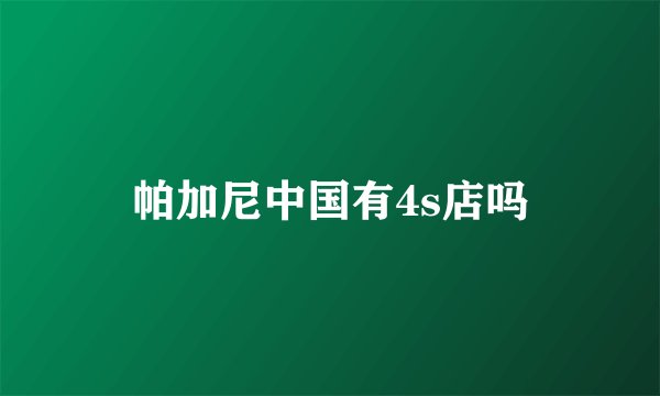 帕加尼中国有4s店吗