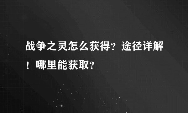 战争之灵怎么获得？途径详解！哪里能获取？