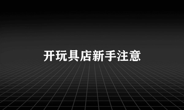 开玩具店新手注意
