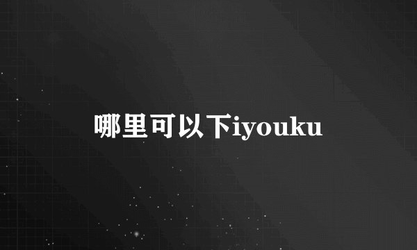 哪里可以下iyouku