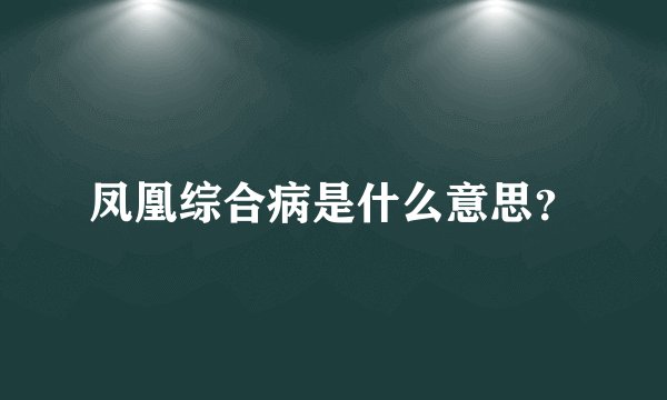 凤凰综合病是什么意思？