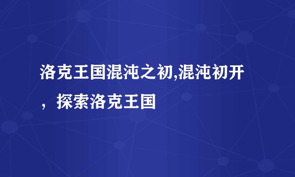 洛克王国混沌之初,混沌初开，探索洛克王国