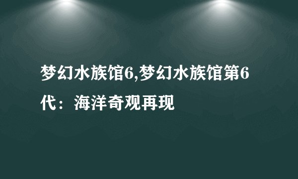 梦幻水族馆6,梦幻水族馆第6代:海洋奇观再现
