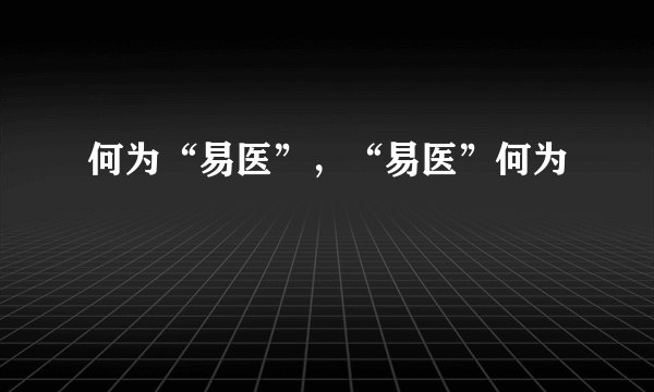 何为“易医”，“易医”何为
