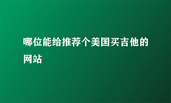 哪位能给推荐个美国买吉他的网站