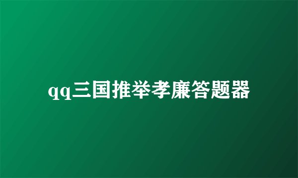 qq三国推举孝廉答题器
