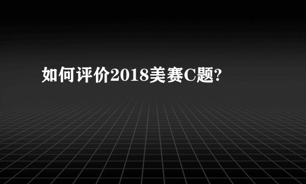 如何评价2018美赛C题?