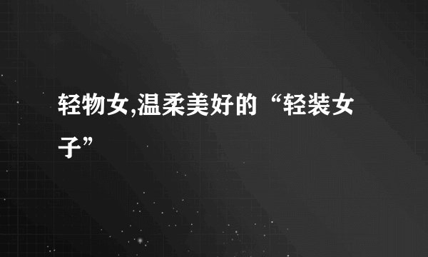 轻物女,温柔美好的“轻装女子”