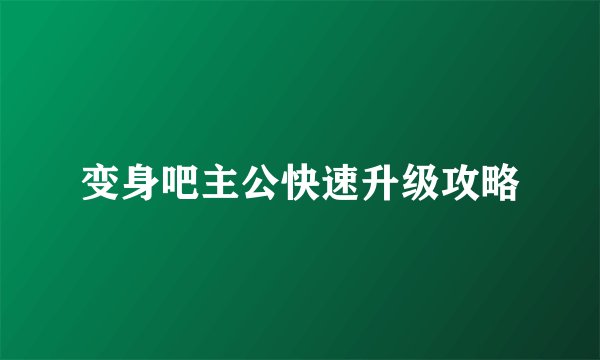 变身吧主公快速升级攻略