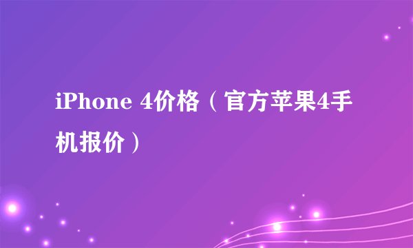 iPhone 4价格（官方苹果4手机报价）