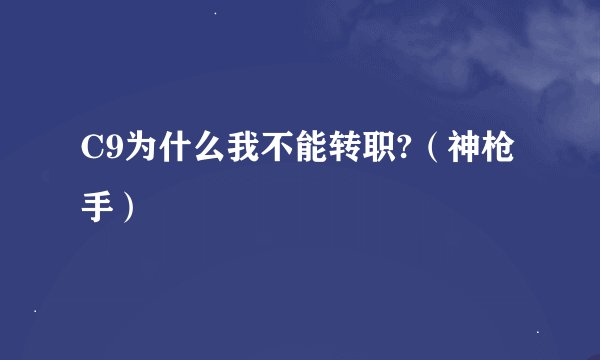 C9为什么我不能转职?（神枪手）