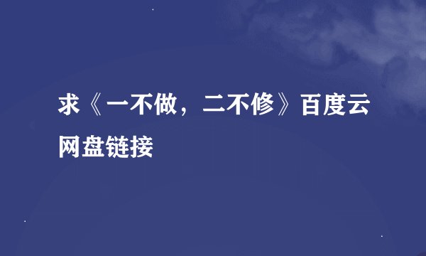 求《一不做，二不修》百度云网盘链接