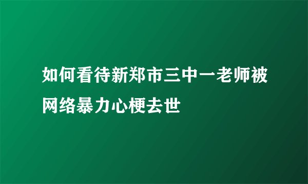 如何看待新郑市三中一老师被网络暴力心梗去世