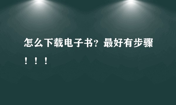 怎么下载电子书？最好有步骤！！！