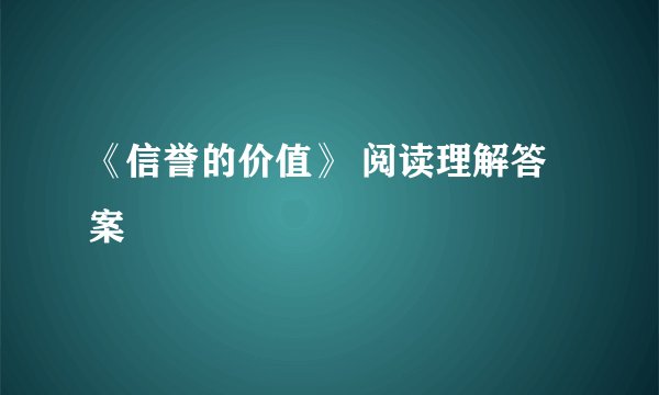 《信誉的价值》 阅读理解答案