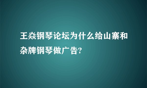 王焱钢琴论坛为什么给山寨和杂牌钢琴做广告?