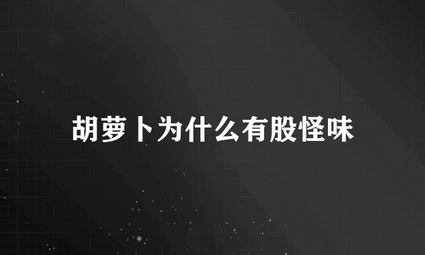 胡萝卜为什么有股怪味