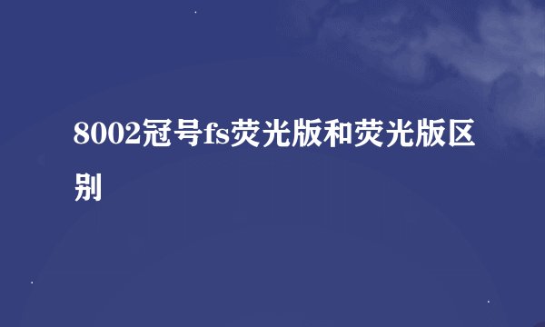 8002冠号fs荧光版和荧光版区别