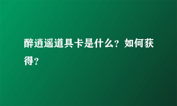 醉逍遥道具卡是什么？如何获得？