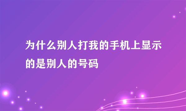 为什么别人打我的手机上显示的是别人的号码