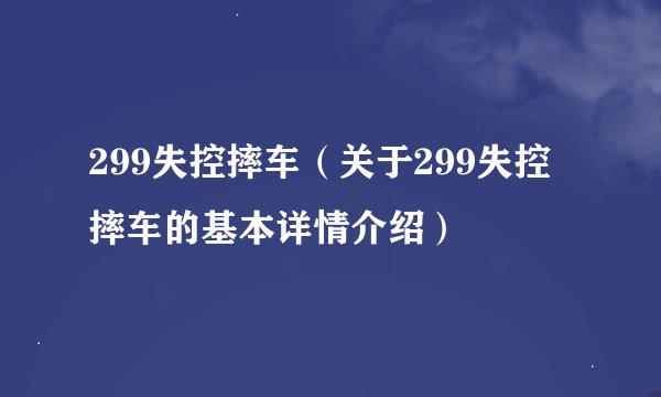 299失控摔车（关于299失控摔车的基本详情介绍）