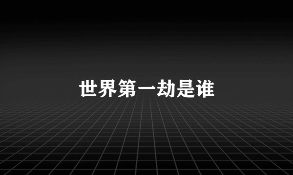 世界第一劫是谁