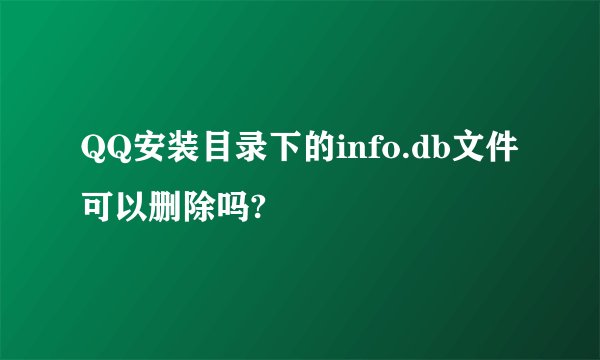 QQ安装目录下的info.db文件可以删除吗?