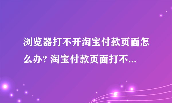 浏览器打不开淘宝付款页面怎么办? 淘宝付款页面打不开的解决办法