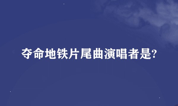 夺命地铁片尾曲演唱者是?