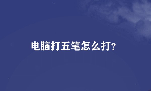 电脑打五笔怎么打?
