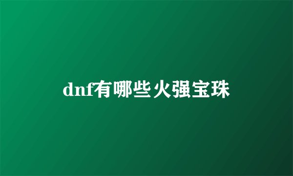 dnf有哪些火强宝珠