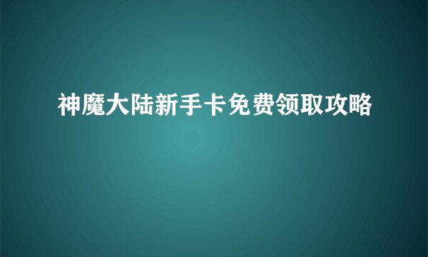 神魔大陆新手卡免费领取攻略