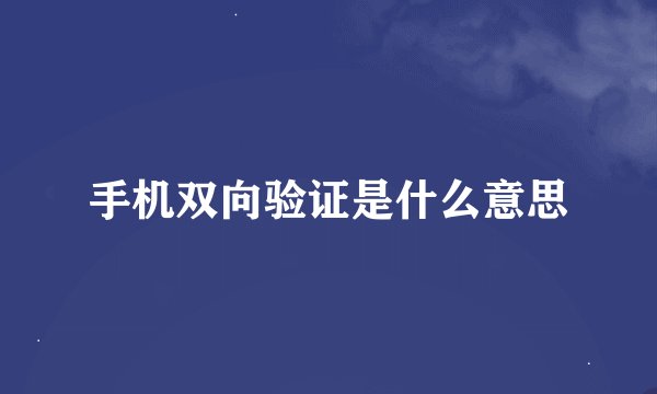 手机双向验证是什么意思