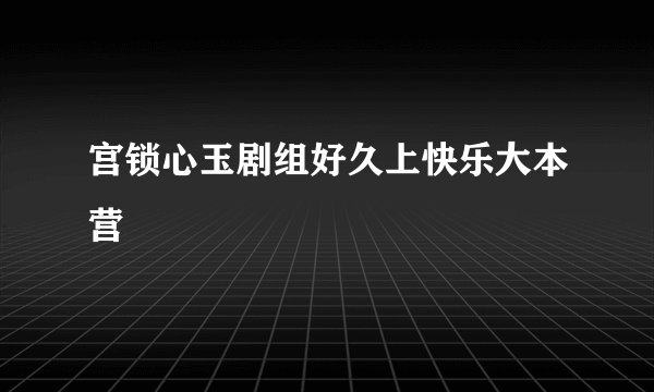 宫锁心玉剧组好久上快乐大本营