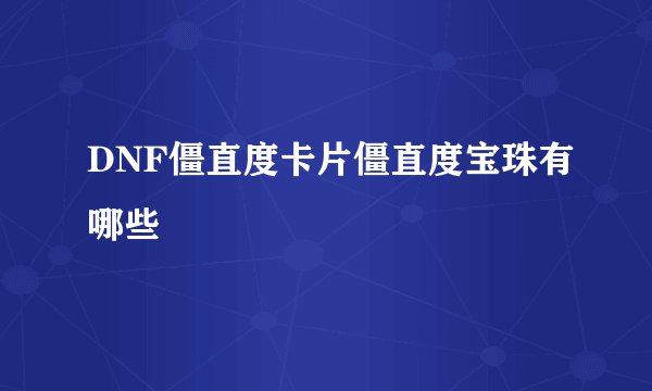 DNF僵直度卡片僵直度宝珠有哪些