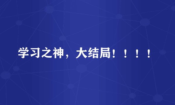 学习之神，大结局！！！！