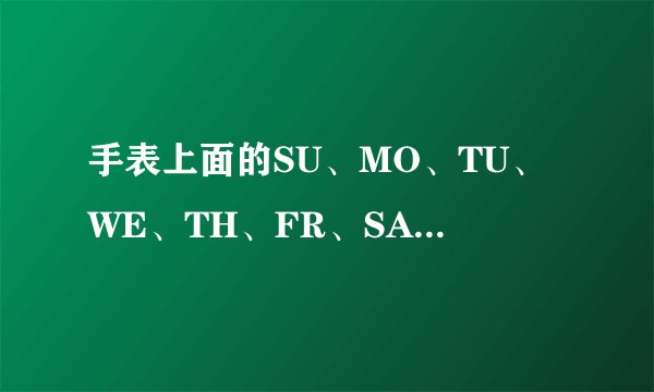 手表上面的SU、MO、TU、WE、TH、FR、SA分别是什么意思？